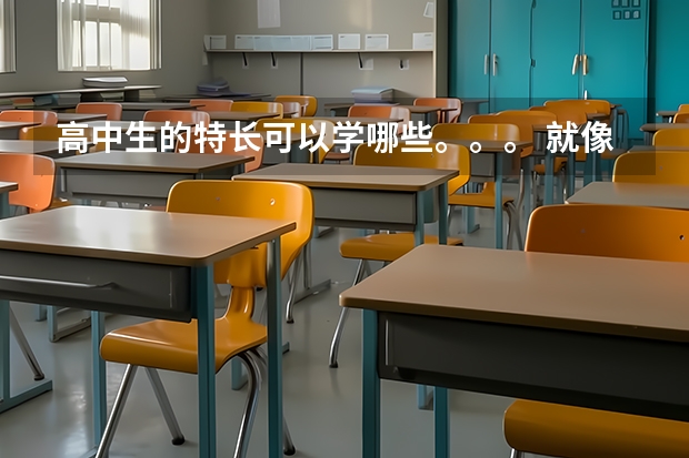 高中生的特长可以学哪些。。。 就像是美术一样300分以上就可以上大学的，高考的文化课分可以很低的那种