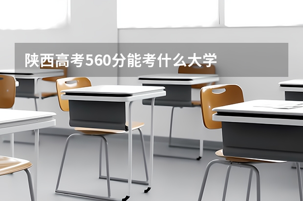 陕西高考560分能考什么大学