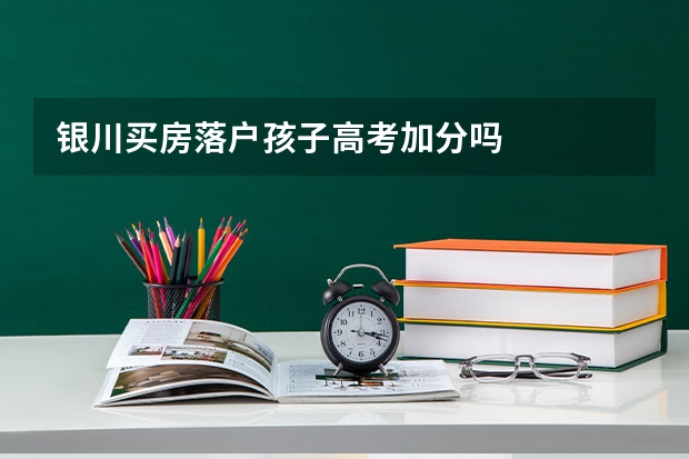 银川买房落户孩子高考加分吗