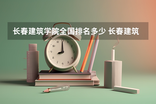 长春建筑学院全国排名多少 长春建筑学院简介