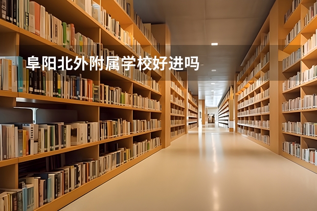 阜阳北外附属学校好进吗