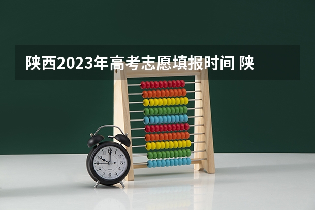 陕西2023年高考志愿填报时间 陕西高考志愿填报截止时间