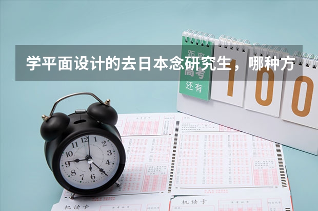 学平面设计的去日本念研究生，哪种方式 去哪个大学院比较好？