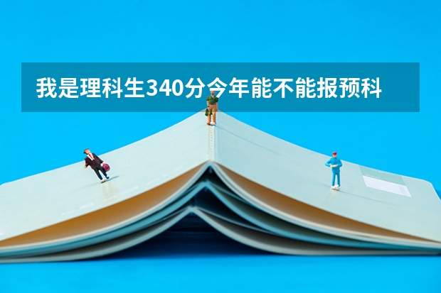 我是理科生340分今年能不能报预科？能报哪些学校？求助