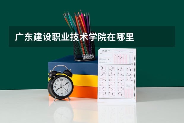 广东建设职业技术学院在哪里