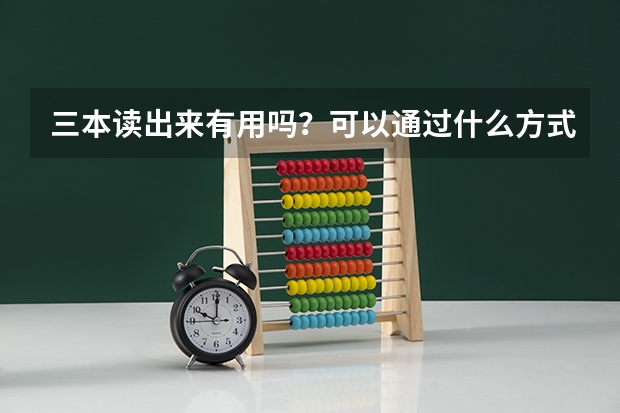三本读出来有用吗？可以通过什么方式提高文凭（具体的）？