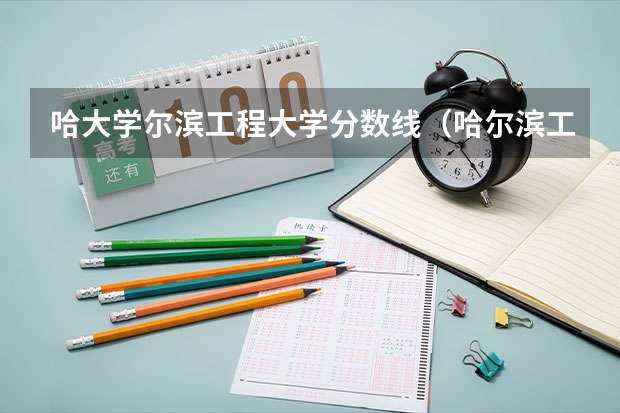 哈大学尔滨工程大学分数线（哈尔滨工程大学和哈尔滨理工大学，谁的综合实力更强？）