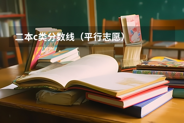 二本c类分数线(平行志愿)