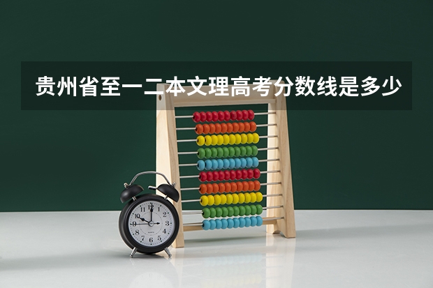 贵州省至一二本文理高考分数线是多少