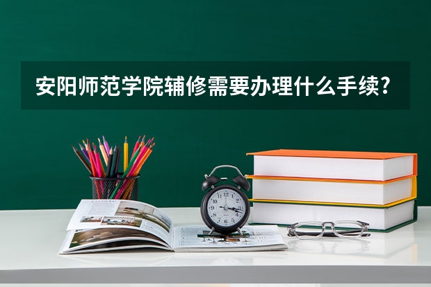 安阳师范学院辅修需要办理什么手续?