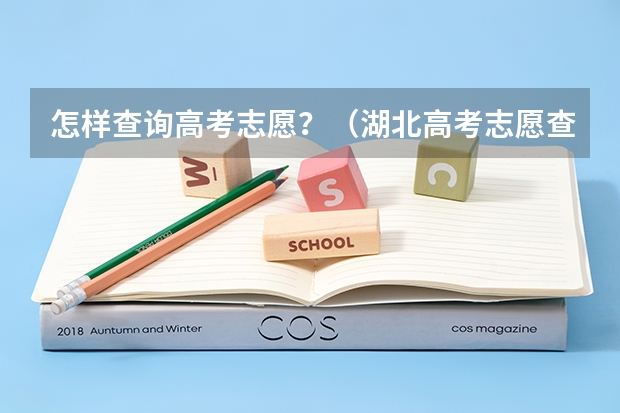 怎样查询高考志愿？（湖北高考志愿查询网官网入口：http://zsxx.e21.cn）