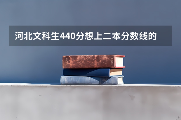 河北文科生440分想上二本分数线的学校怎么办?
