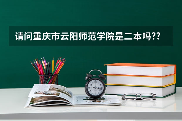 请问重庆市云阳师范学院是二本吗??