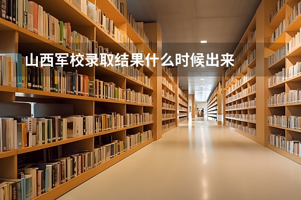 山西军校录取结果什么时候出来