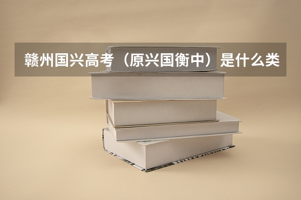 赣州国兴高考（原兴国衡中）是什么类型学校？