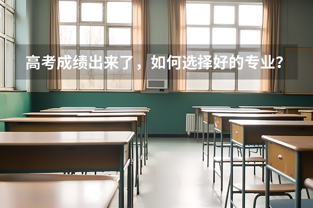 高考成绩出来了，如何选择好的专业？