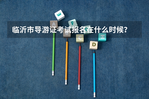临沂市导游证考试报名在什么时候？
