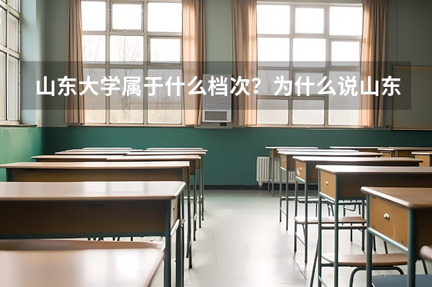 山东大学属于什么档次？为什么说山东大学是名校之壁？
