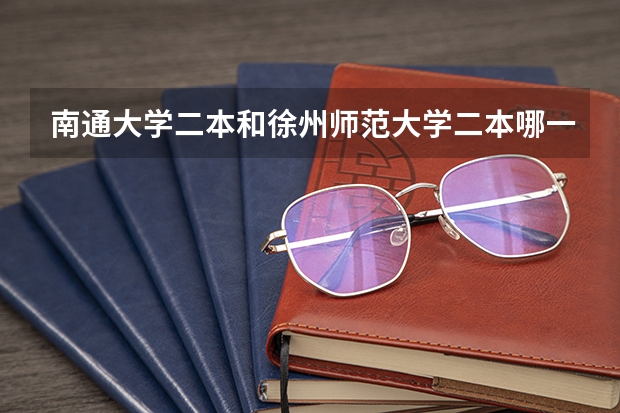 南通大学二本和徐州师范大学二本哪一个更好一些？（二本大学排名）