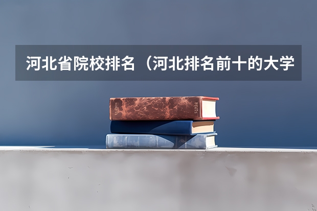河北省院校排名（河北排名前十的大学）