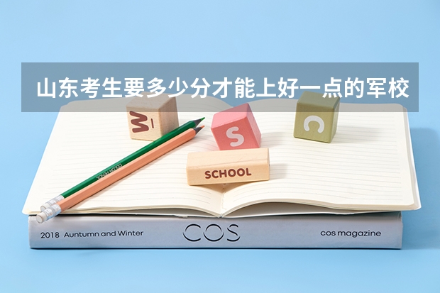 山东考生要多少分才能上好一点的军校?