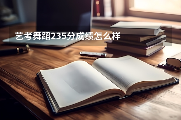 艺考舞蹈235分成绩怎么样