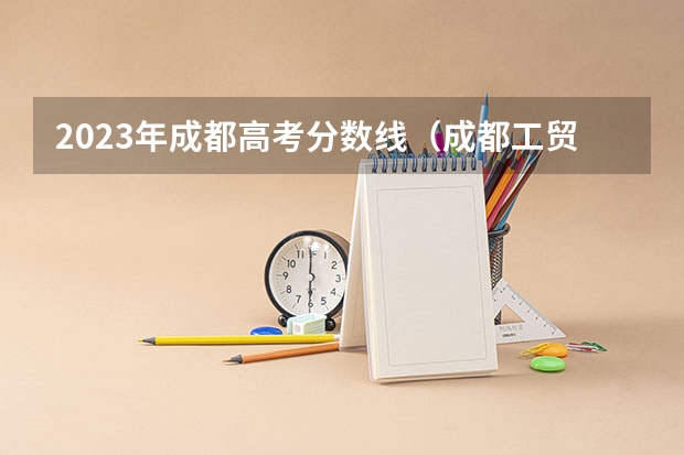2023年成都高考分数线（成都工贸对口高考分数线）