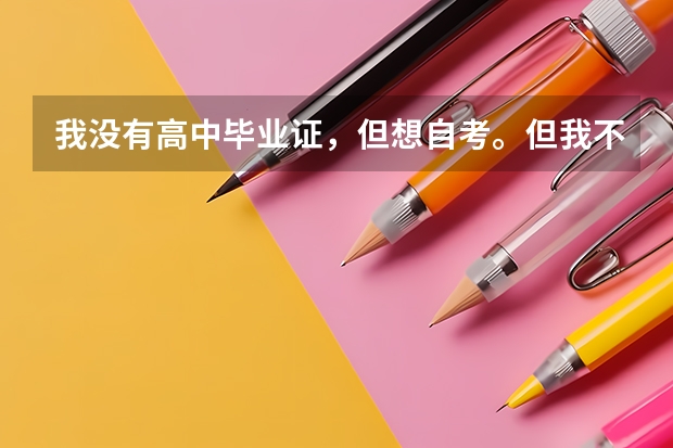 我没有高中毕业证，但想自考。但我不知道流程是怎么的。该先做什么