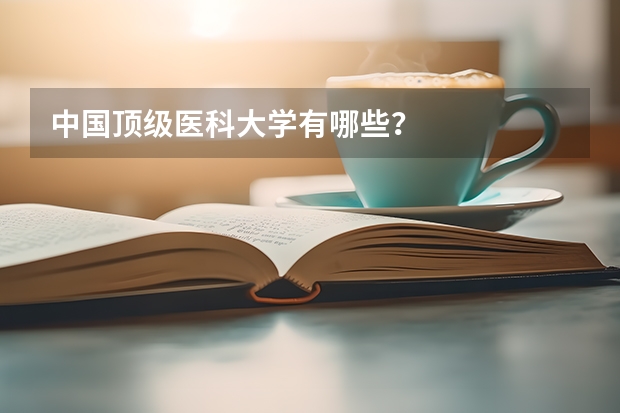 中国顶级医科大学有哪些?