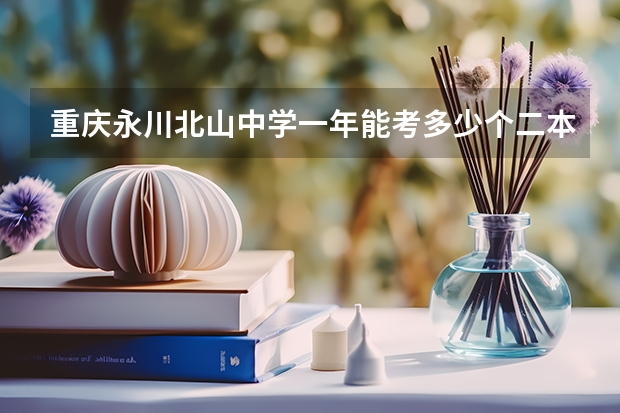 重庆永川北山中学一年能考多少个二本哦？