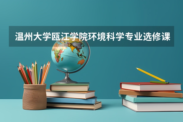 温州大学瓯江学院环境科学专业选修课有哪些？