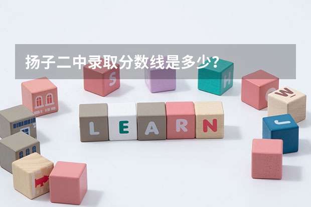 扬子二中录取分数线是多少？