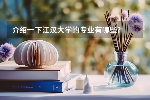介绍一下江汉大学的专业有哪些？