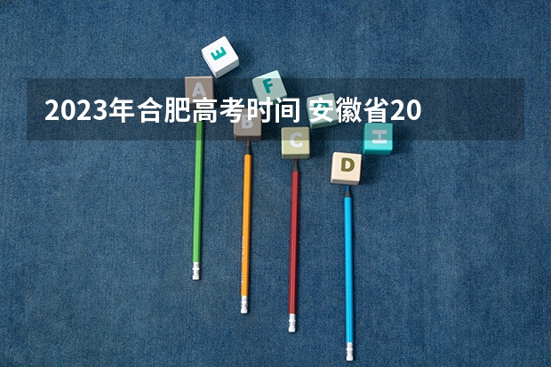 2023年合肥高考时间 安徽省2023高考理科分数线