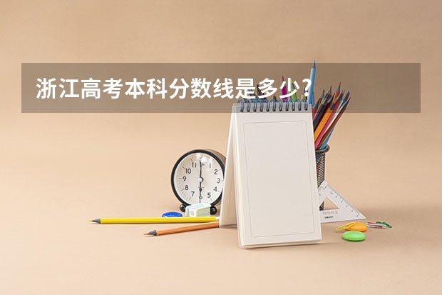 浙江高考本科分数线是多少?