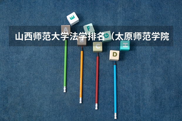 山西师范大学法学排名（太原师范学院是一本还是二本）