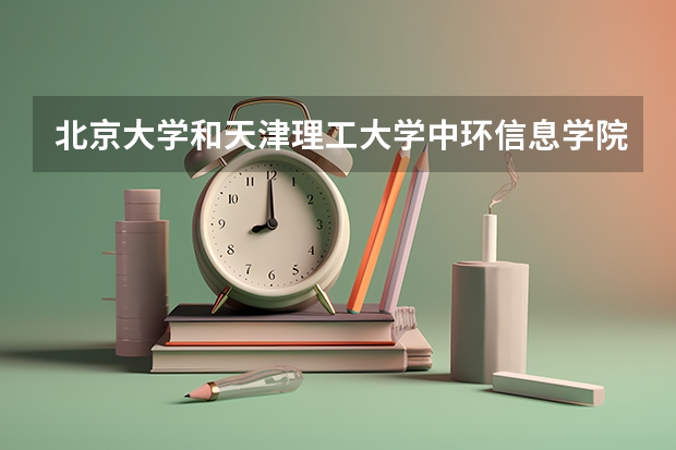 北京大学和天津理工大学中环信息学院哪个好 分数线对比