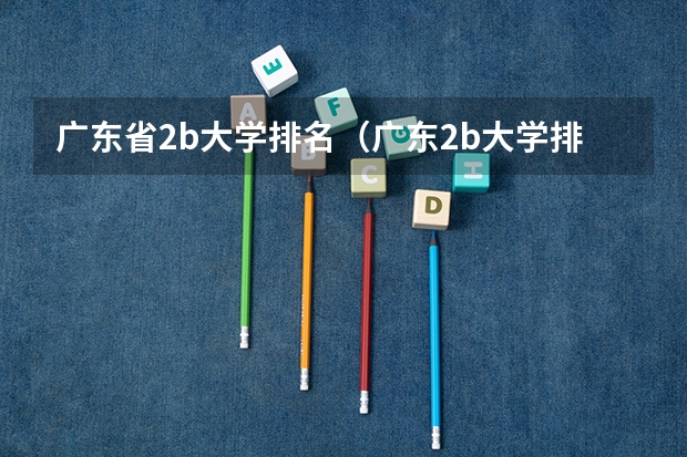 广东省2b大学排名（广东2b大学排行榜） qs世界艺术类大学排名
