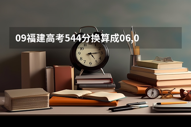 09福建高考544分换算成06,07,08年的分数大概是多少?