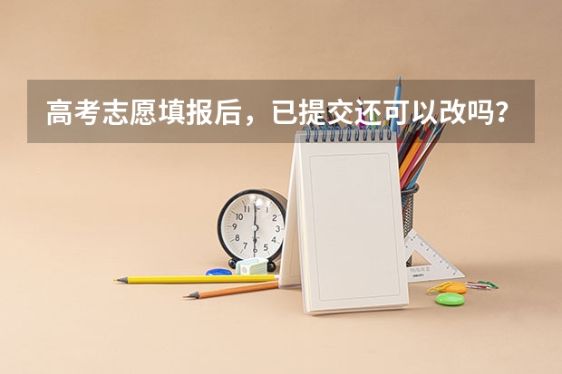 高考志愿填报后，已提交还可以改吗？
