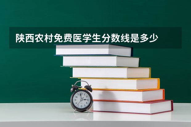 陕西农村免费医学生分数线是多少