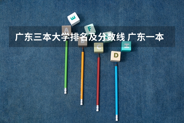 广东三本大学排名及分数线 广东一本大学排名及分数线