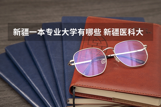新疆一本专业大学有哪些 新疆医科大学是一本还是二本