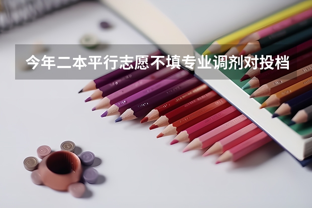 今年二本平行志愿不填专业调剂对投档后面志愿有影响吗