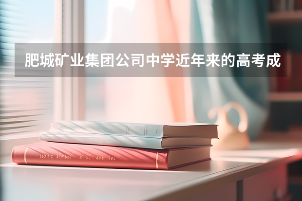 肥城矿业集团公司中学近年来的高考成绩如何？