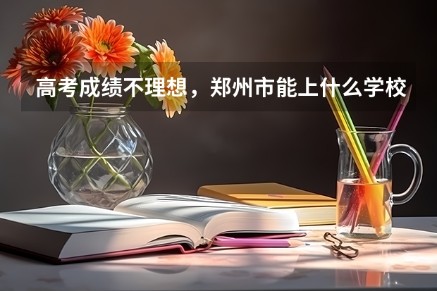 高考成绩不理想，郑州市能上什么学校？