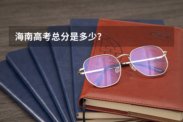 海南高考总分是多少？