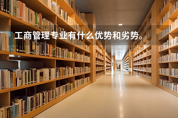 工商管理专业有什么优势和劣势。