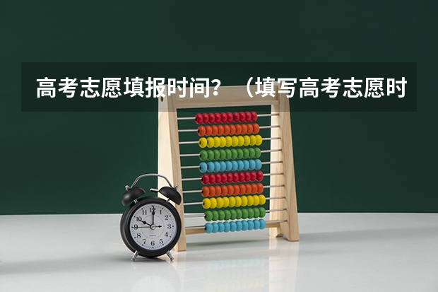 高考志愿填报时间？（填写高考志愿时间）