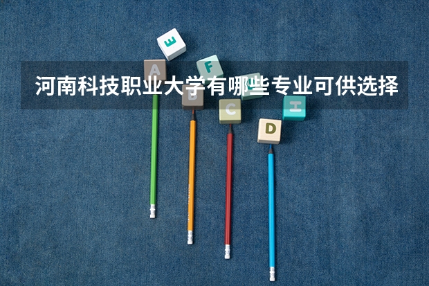 河南科技职业大学有哪些专业可供选择？